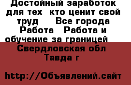 Достойный заработок для тех, кто ценит свой труд . - Все города Работа » Работа и обучение за границей   . Свердловская обл.,Тавда г.